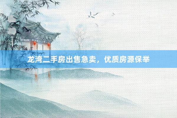 龙湾二手房出售急卖，优质房源保举